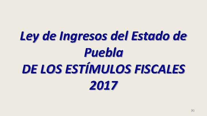 Ley de Ingresos del Estado de Puebla DE LOS ESTÍMULOS FISCALES 2017 90 