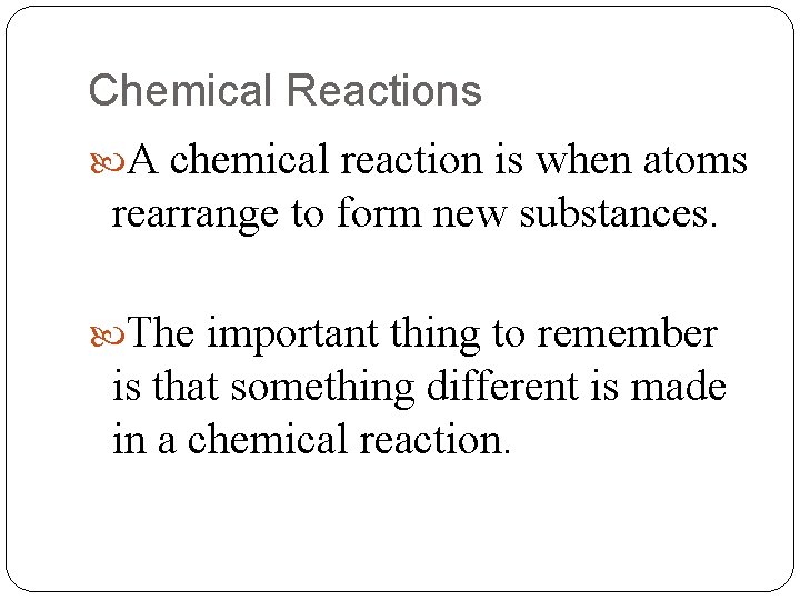 Chemical Reactions A chemical reaction is when atoms rearrange to form new substances. The