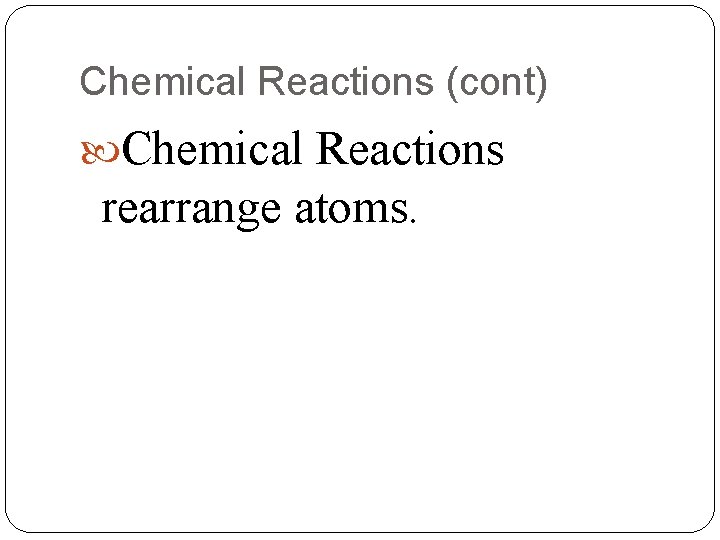 Chemical Reactions (cont) Chemical Reactions rearrange atoms. 