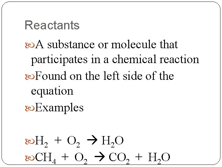 Reactants A substance or molecule that participates in a chemical reaction Found on the