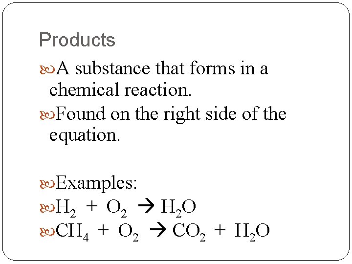 Products A substance that forms in a chemical reaction. Found on the right side