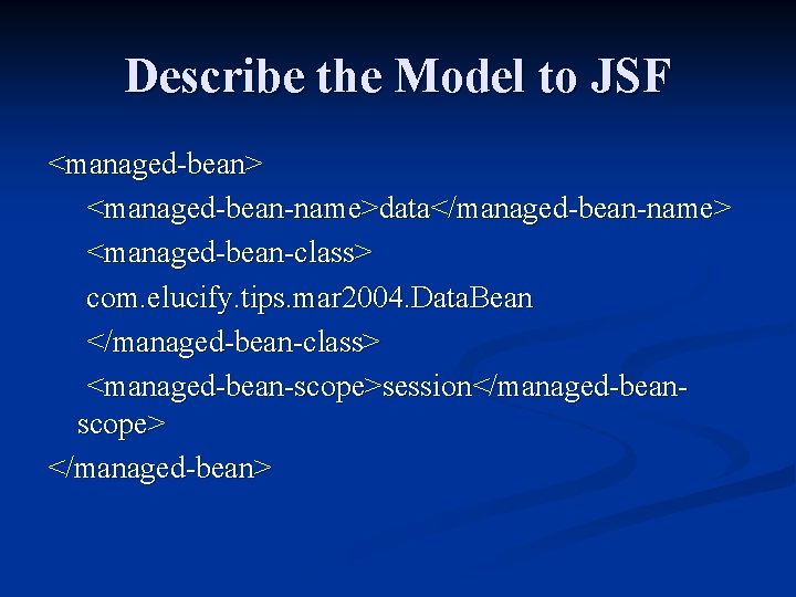 Describe the Model to JSF <managed-bean> <managed-bean-name>data</managed-bean-name> <managed-bean-class> com. elucify. tips. mar 2004. Data.