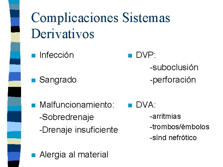 Complicaciones Sistemas Derivativos n Infección n Sangrado n Malfuncionamiento: -Sobredrenaje -Drenaje insuficiente n Alergia