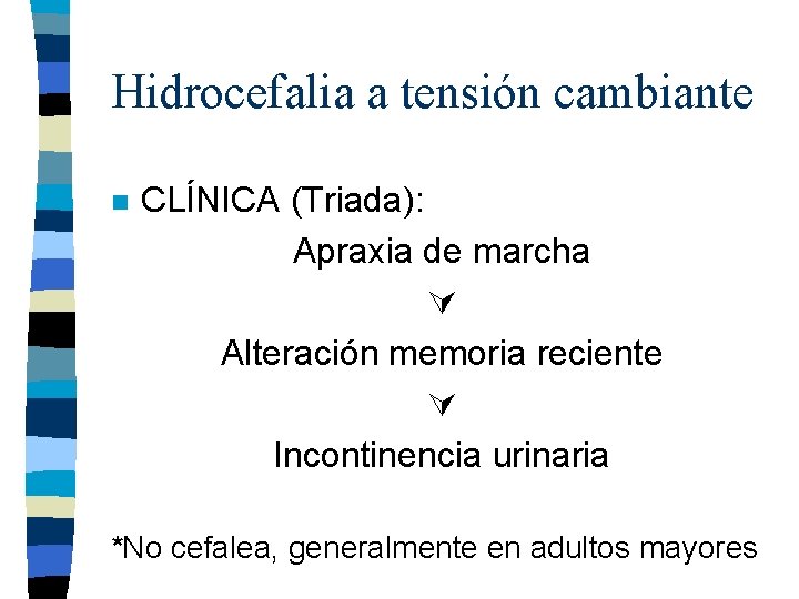 Hidrocefalia a tensión cambiante n CLÍNICA (Triada): Apraxia de marcha Alteración memoria reciente Incontinencia