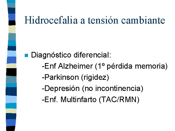 Hidrocefalia a tensión cambiante n Diagnóstico diferencial: -Enf Alzheimer (1º pérdida memoria) -Parkinson (rigidez)