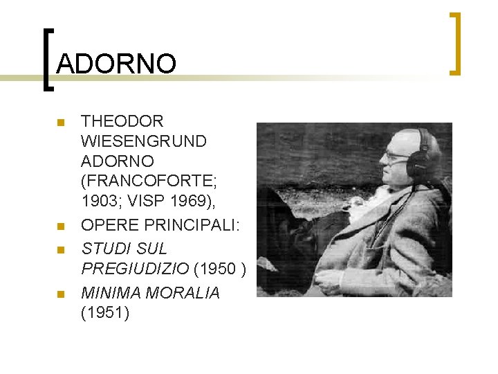 ADORNO n n THEODOR WIESENGRUND ADORNO (FRANCOFORTE; 1903; VISP 1969), OPERE PRINCIPALI: STUDI SUL