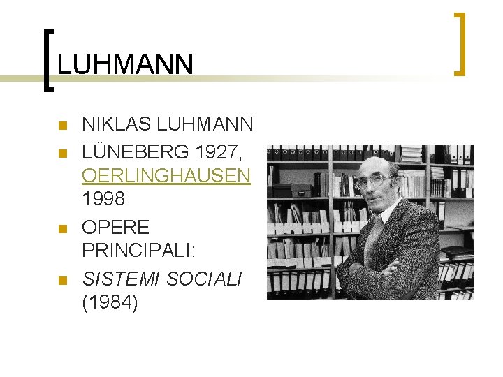 LUHMANN n n NIKLAS LUHMANN LÜNEBERG 1927, OERLINGHAUSEN 1998 OPERE PRINCIPALI: SISTEMI SOCIALI (1984)