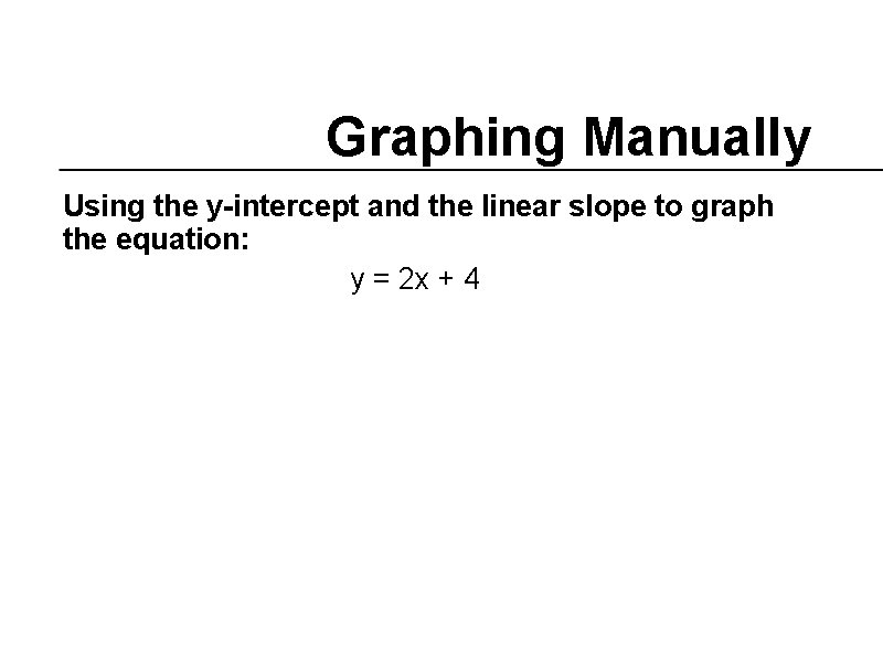 Graphing Manually Using the y-intercept and the linear slope to graph the equation: y