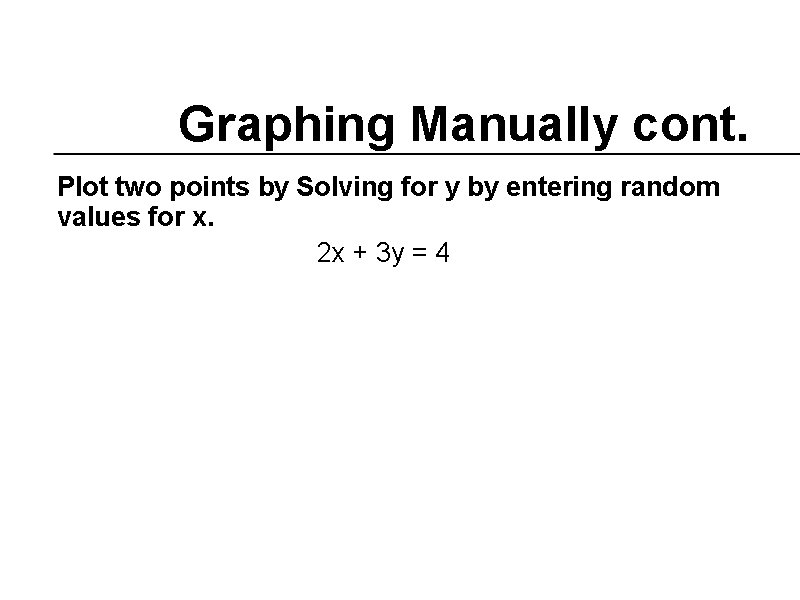 Graphing Manually cont. Plot two points by Solving for y by entering random values