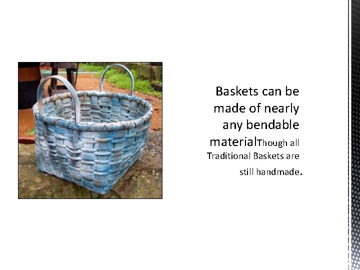 Baskets can be made of nearly any bendable material. Though all Traditional Baskets are