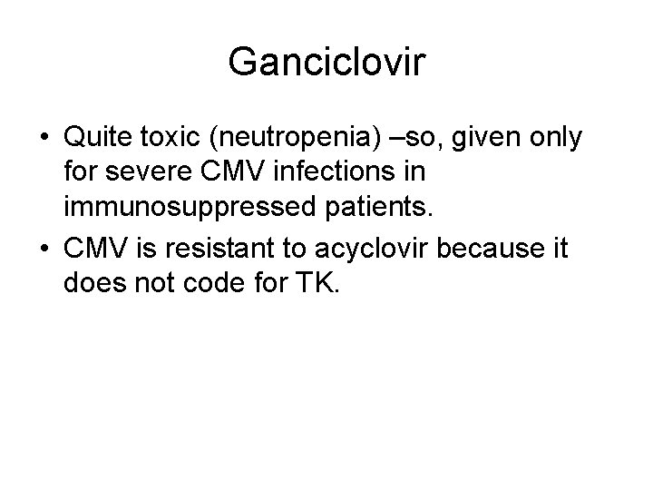 Ganciclovir • Quite toxic (neutropenia) –so, given only for severe CMV infections in immunosuppressed