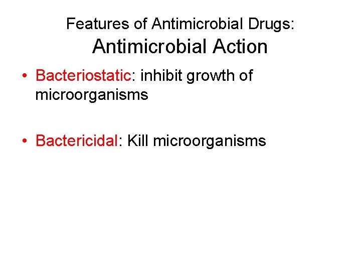 Features of Antimicrobial Drugs: Antimicrobial Action • Bacteriostatic: inhibit growth of microorganisms • Bactericidal: