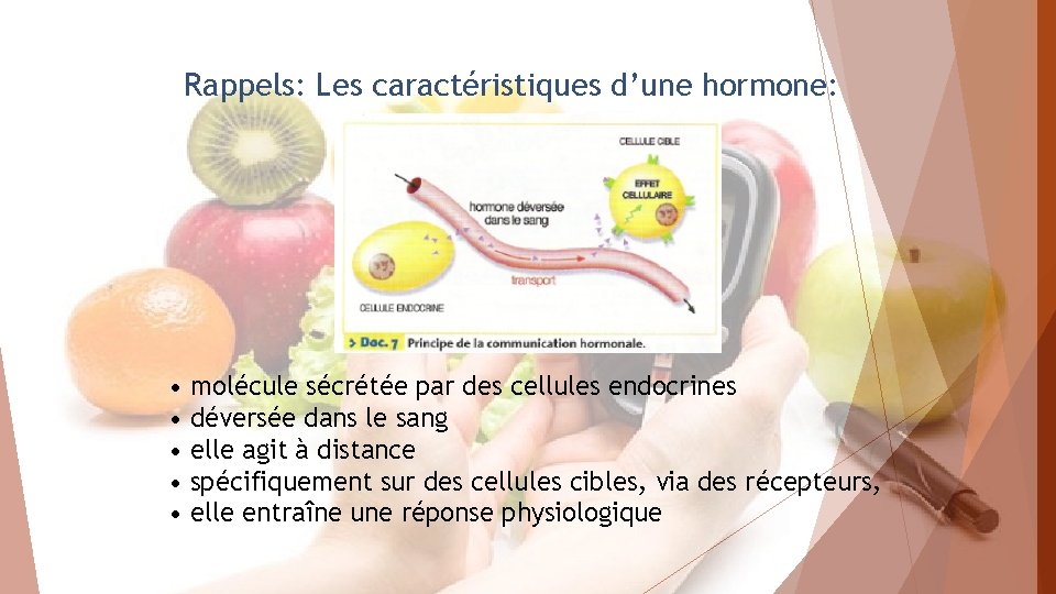 Rappels: Les caractéristiques d’une hormone: • molécule sécrétée par des cellules endocrines • déversée