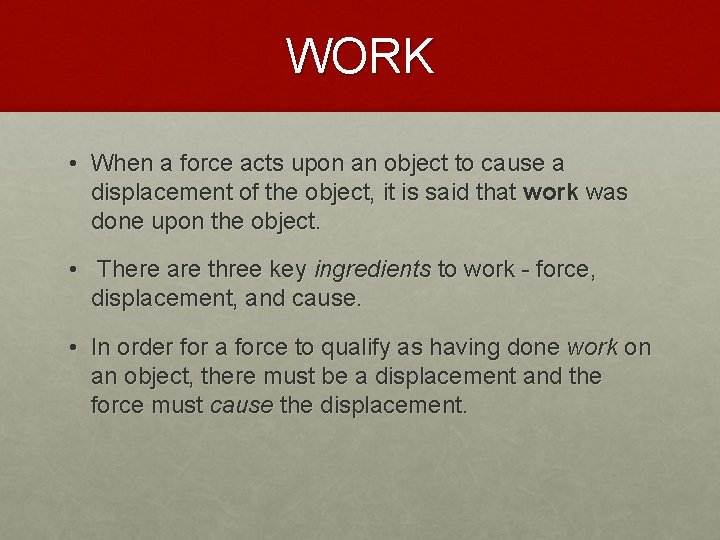 WORK • When a force acts upon an object to cause a displacement of