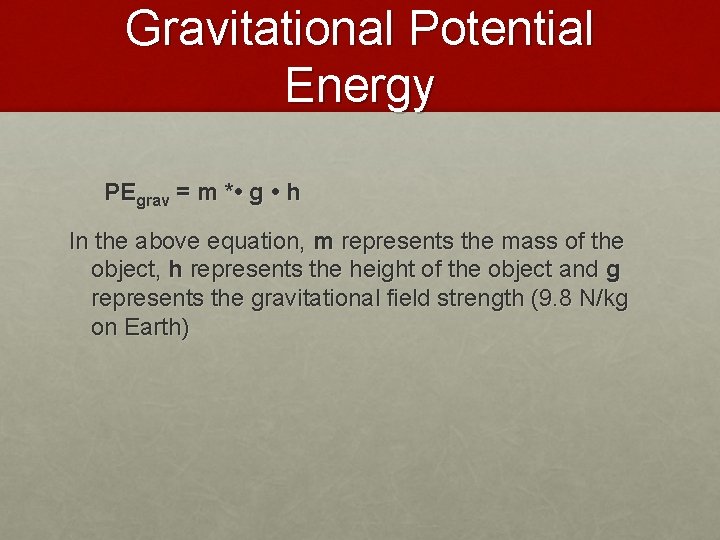 Gravitational Potential Energy PEgrav = m * • g • h In the above