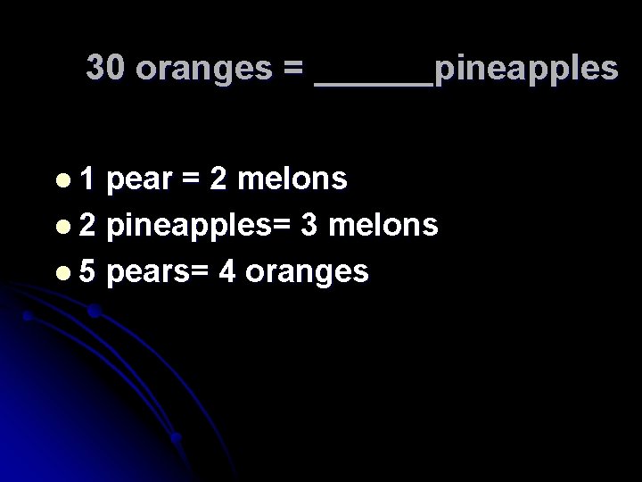 30 oranges = ______pineapples l 1 pear = 2 melons l 2 pineapples= 3 30 oranges = ______pineapples l 1 pear = 2 melons l 2 pineapples= 3