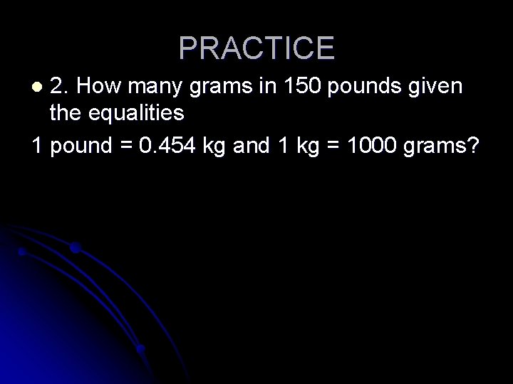 PRACTICE 2. How many grams in 150 pounds given the equalities 1 pound = PRACTICE 2. How many grams in 150 pounds given the equalities 1 pound =