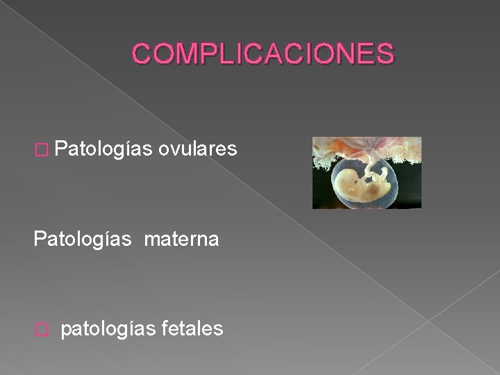 COMPLICACIONES � Patologías ovulares Patologías materna � patologías fetales 