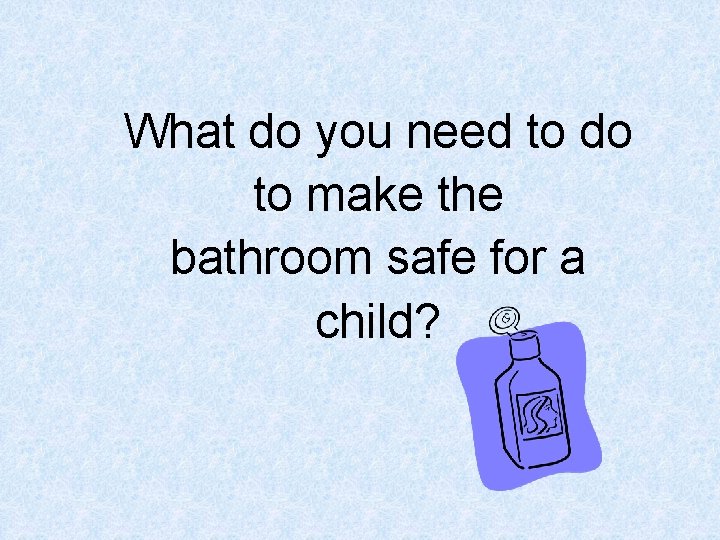 What do you need to do to make the bathroom safe for a child?