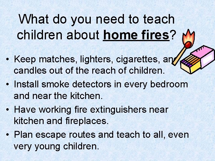 What do you need to teach children about home fires? • Keep matches, lighters,