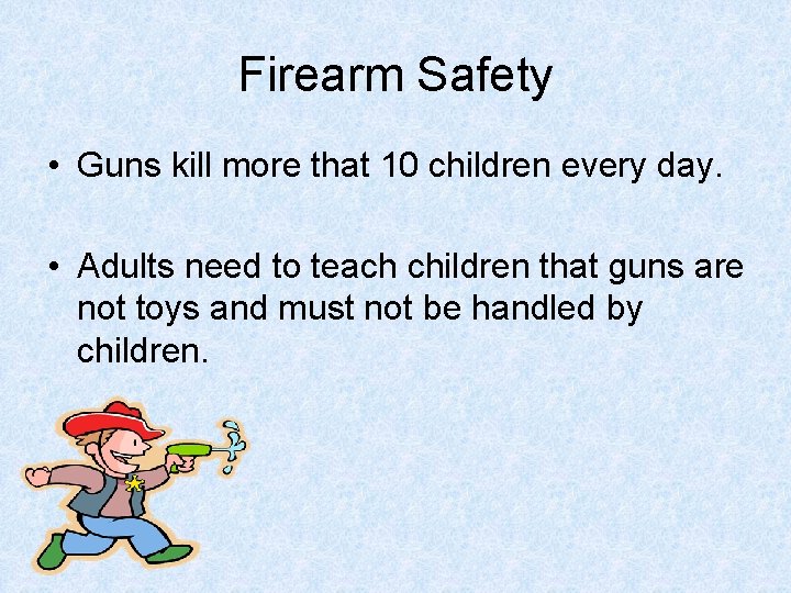 Firearm Safety • Guns kill more that 10 children every day. • Adults need