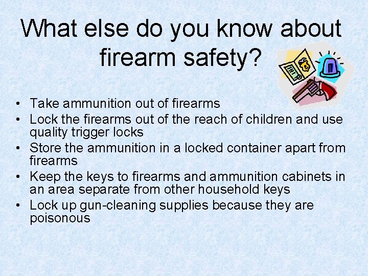 What else do you know about firearm safety? • Take ammunition out of firearms