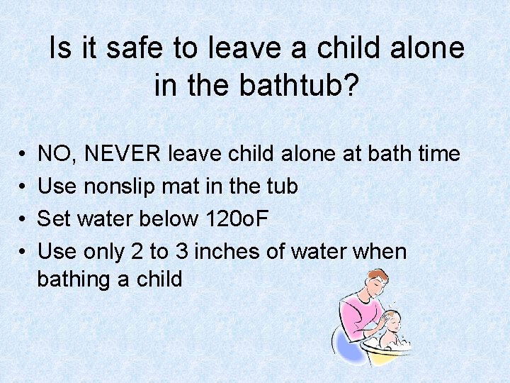 Is it safe to leave a child alone in the bathtub? • • NO,