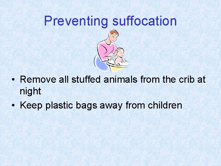 Preventing suffocation • Remove all stuffed animals from the crib at night • Keep