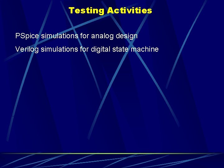 Testing Activities PSpice simulations for analog design Verilog simulations for digital state machine 