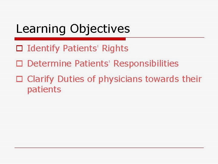 Learning Objectives o Identify Patients’ Rights o Determine Patients’ Responsibilities o Clarify Duties of