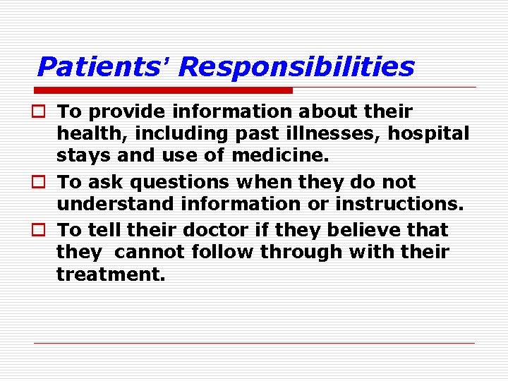 Patients’ Responsibilities o To provide information about their health, including past illnesses, hospital stays