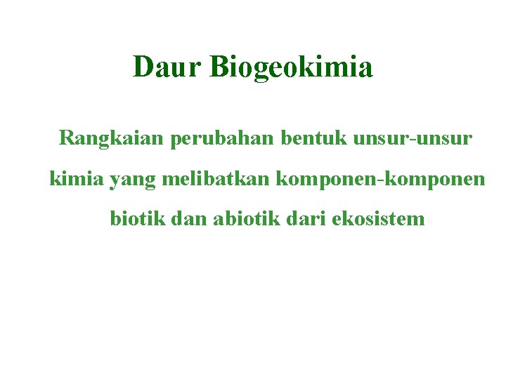 Daur Biogeokimia Rangkaian perubahan bentuk unsur-unsur kimia yang melibatkan komponen-komponen biotik dan abiotik dari