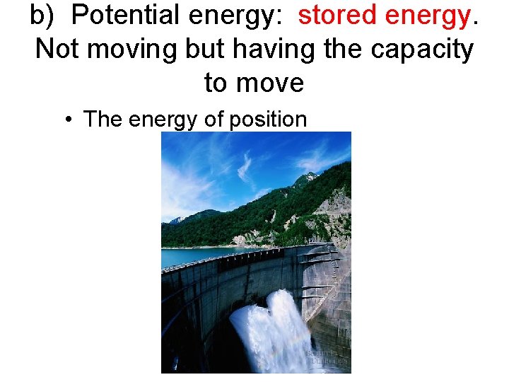 b) Potential energy: stored energy. Not moving but having the capacity to move •