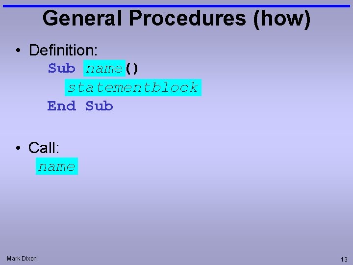General Procedures (how) • Definition: Sub name() statementblock End Sub • Call: name Mark General Procedures (how) • Definition: Sub name() statementblock End Sub • Call: name Mark