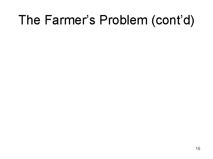 The Farmer’s Problem (cont’d) 16 