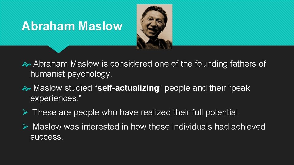Abraham Maslow is considered one of the founding fathers of humanist psychology. Maslow studied