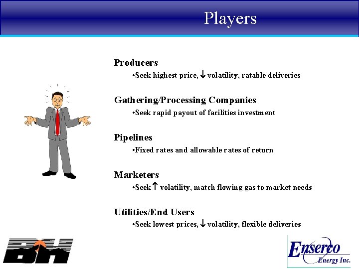 Players Producers • Seek highest price, volatility, ratable deliveries Gathering/Processing Companies • Seek rapid