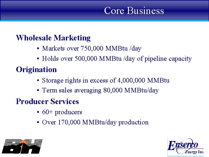 Core Business Wholesale Marketing • Markets over 750, 000 MMBtu /day • Holds over