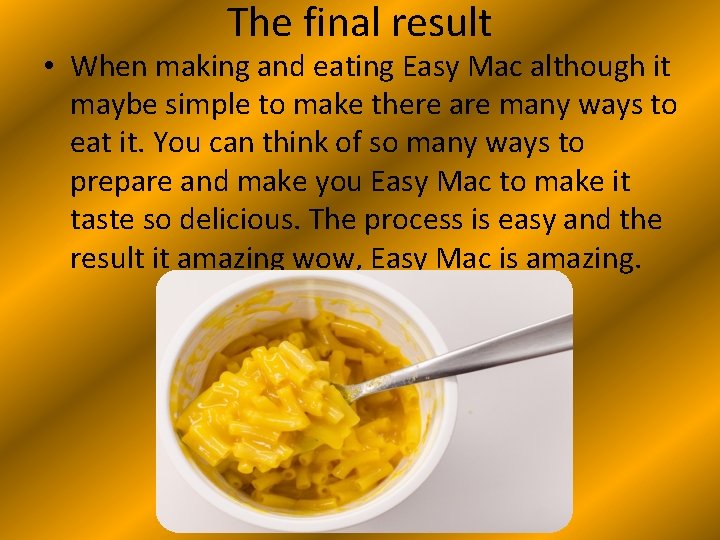 The final result • When making and eating Easy Mac although it maybe simple