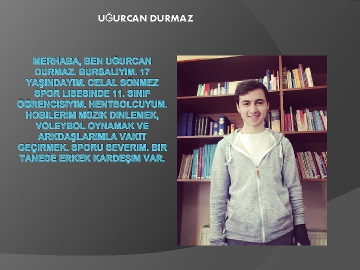 UĞURCAN DURMAZ MERHABA, BEN UĞURCAN DURMAZ. BURSALIYIM. 17 YAŞINDAYIM. CELAL SÖNMEZ SPOR LISESINDE 11.