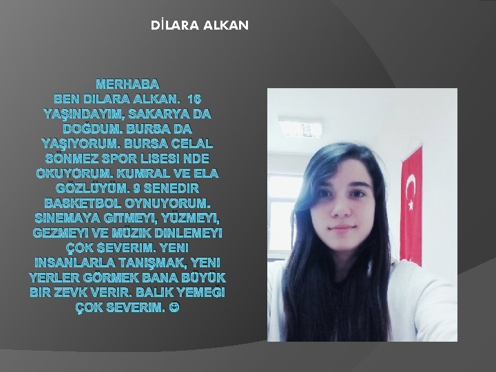 DİLARA ALKAN MERHABA BEN DILARA ALKAN. 16 YAŞINDAYIM, SAKARYA DA DOĞDUM. BURSA DA YAŞIYORUM.