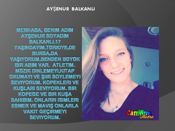 AYŞENUR BALKANLI MERHABA, BENIM ADIM AYŞENUR SOYADIM BALKANLI. 17 YAŞINDAYIM. TÜRKIYE’DE BURSA’DA YAŞIYORUM. BENDEN