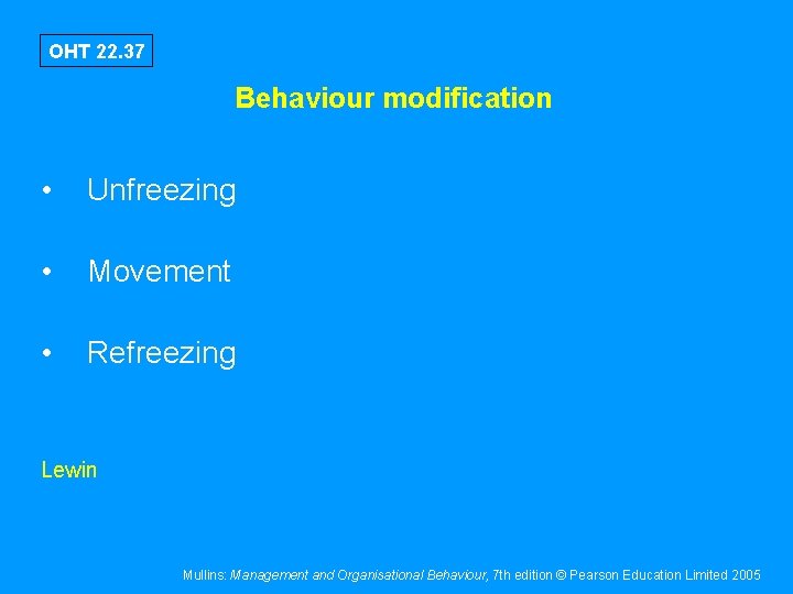 OHT 22. 37 Behaviour modification • Unfreezing • Movement • Refreezing Lewin Mullins: Management