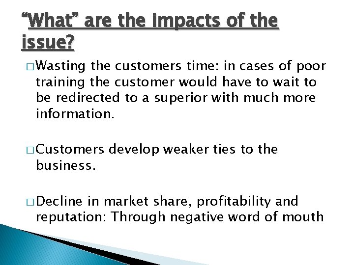 “What” are the impacts of the issue? � Wasting the customers time: in cases