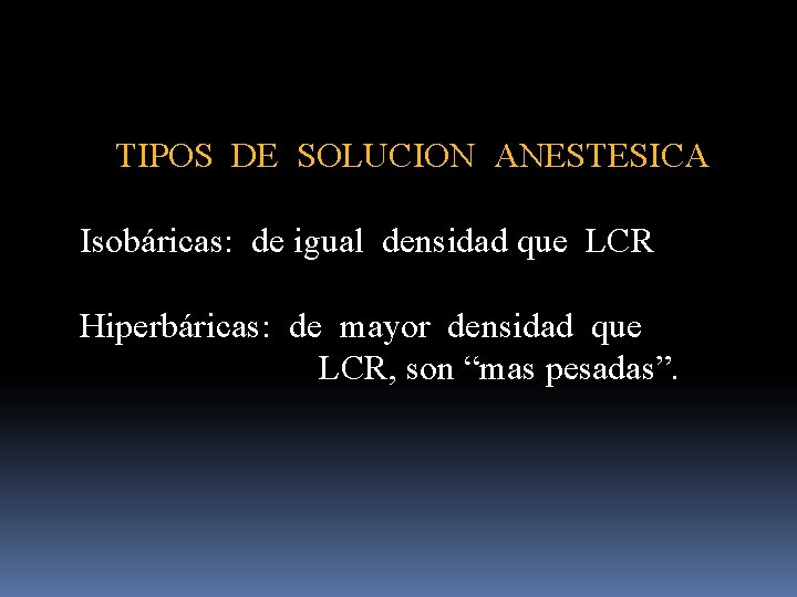 TIPOS DE SOLUCION ANESTESICA Isobáricas: de igual densidad que LCR Hiperbáricas: de mayor densidad