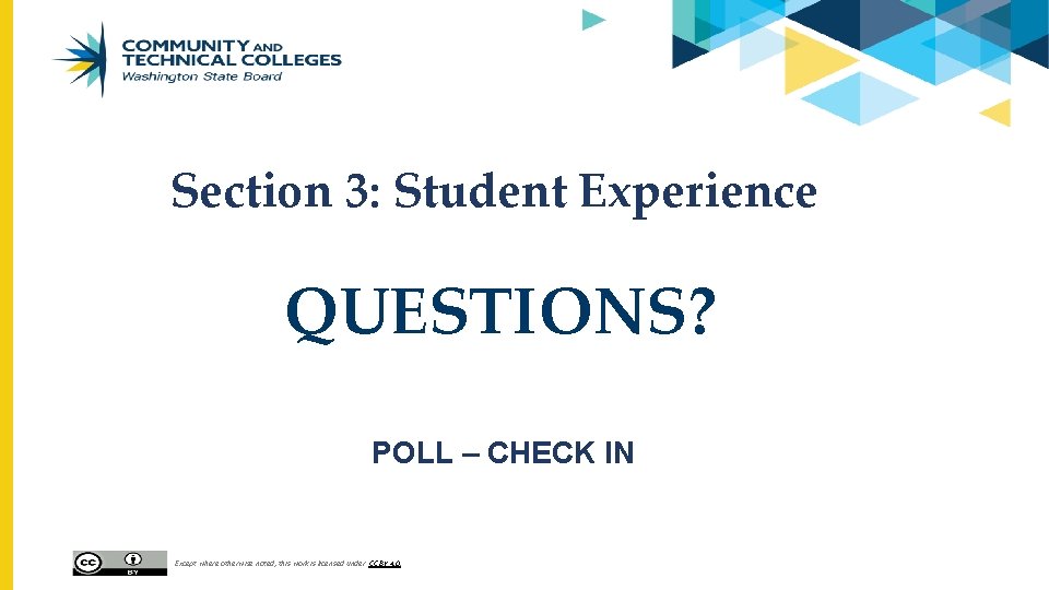 Section 3: Student Experience QUESTIONS? POLL – CHECK IN Except where otherwise noted, this