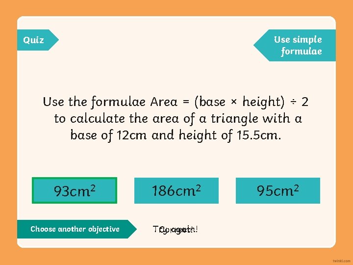 Use simple formulae Quiz Use the formulae Area = (base × height) ÷ 2