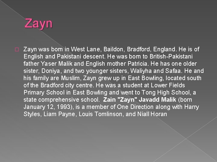 Zayn � Zayn was born in West Lane, Baildon, Bradford, England. He is of