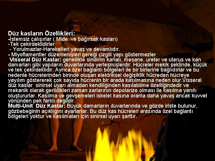 Düz kasların Özellikleri: -İstemsiz çalışırlar ( Mide ve bağırsak kasları) -Tek çekirdeklidirler - Yorulmazlar-Hareketleri