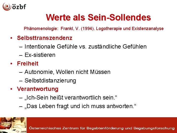 Werte als Sein-Sollendes Phänomenologie: Frankl, V. (1994). Logotherapie und Existenzanalyse • Selbsttranszendenz – Intentionale